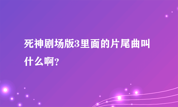 死神剧场版3里面的片尾曲叫什么啊？