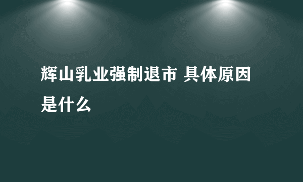 辉山乳业强制退市 具体原因是什么