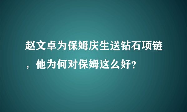 赵文卓为保姆庆生送钻石项链，他为何对保姆这么好？