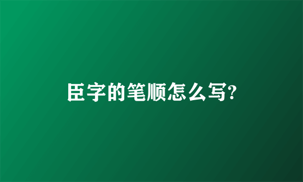 臣字的笔顺怎么写?