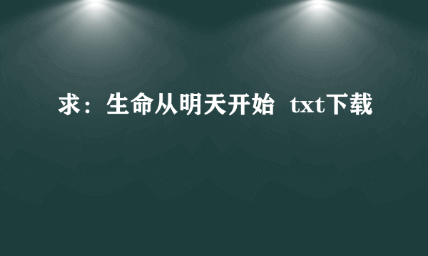 求：生命从明天开始  txt下载