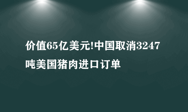 价值65亿美元!中国取消3247吨美国猪肉进口订单