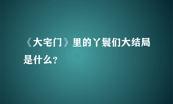 《大宅门》里的丫鬟们大结局是什么？