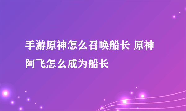 手游原神怎么召唤船长 原神阿飞怎么成为船长