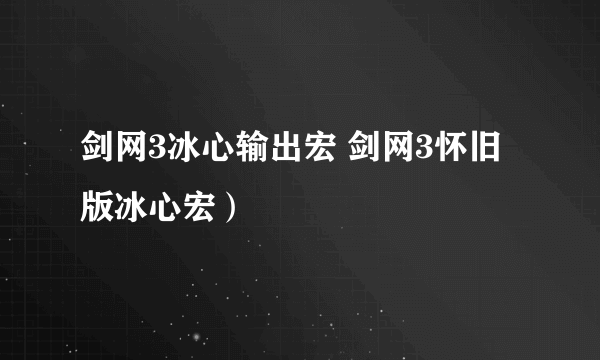 剑网3冰心输出宏 剑网3怀旧版冰心宏）