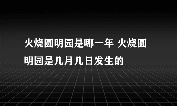 火烧圆明园是哪一年 火烧圆明园是几月几日发生的