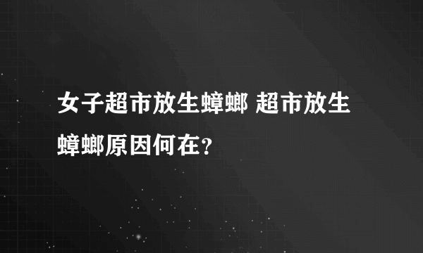 女子超市放生蟑螂 超市放生蟑螂原因何在？