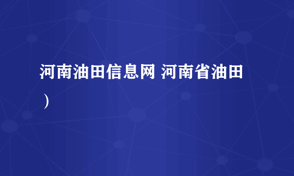 河南油田信息网 河南省油田）