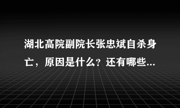 湖北高院副院长张忠斌自杀身亡，原因是什么？还有哪些细节值得关注？