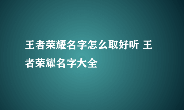 王者荣耀名字怎么取好听 王者荣耀名字大全