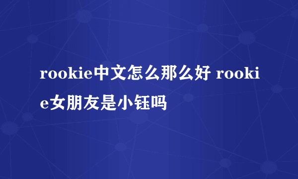 rookie中文怎么那么好 rookie女朋友是小钰吗