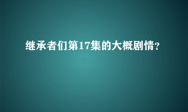 继承者们第17集的大概剧情？