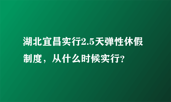 湖北宜昌实行2.5天弹性休假制度，从什么时候实行？