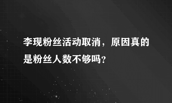 李现粉丝活动取消，原因真的是粉丝人数不够吗？