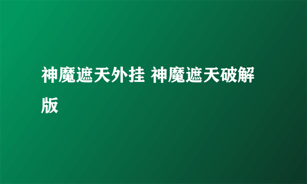 神魔遮天外挂 神魔遮天破解版