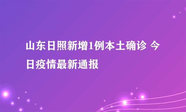 山东日照新增1例本土确诊 今日疫情最新通报