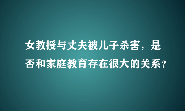 女教授与丈夫被儿子杀害，是否和家庭教育存在很大的关系？