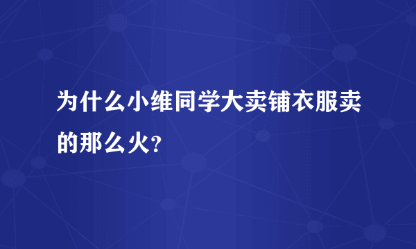 为什么小维同学大卖铺衣服卖的那么火？