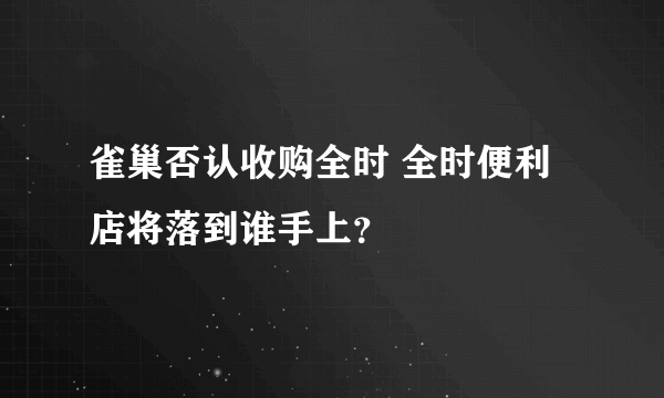 雀巢否认收购全时 全时便利店将落到谁手上？