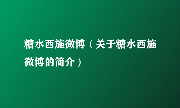 糖水西施微博（关于糖水西施微博的简介）