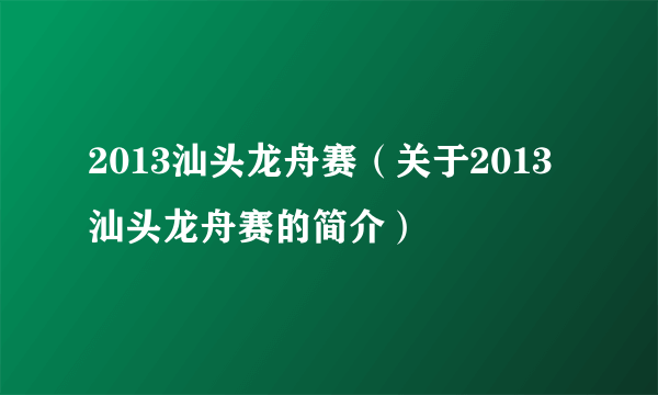 2013汕头龙舟赛（关于2013汕头龙舟赛的简介）