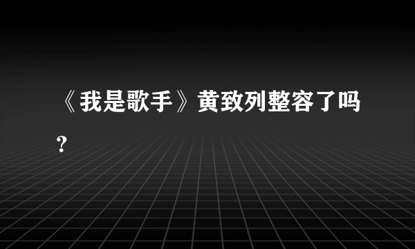 《我是歌手》黄致列整容了吗？