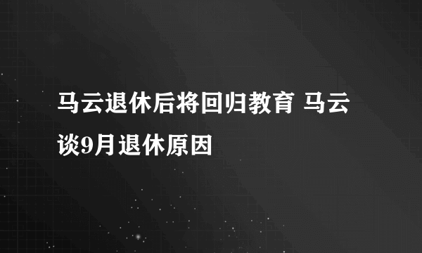 马云退休后将回归教育 马云谈9月退休原因