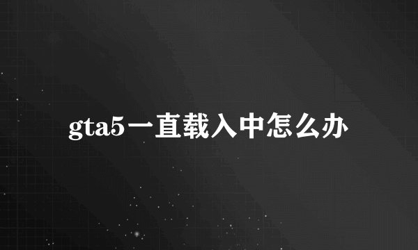 gta5一直载入中怎么办