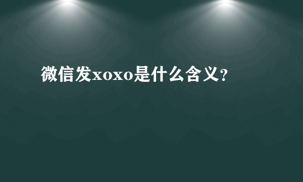 微信发xoxo是什么含义？