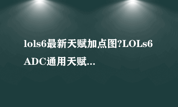 lols6最新天赋加点图?LOLs6ADC通用天赋加点图?