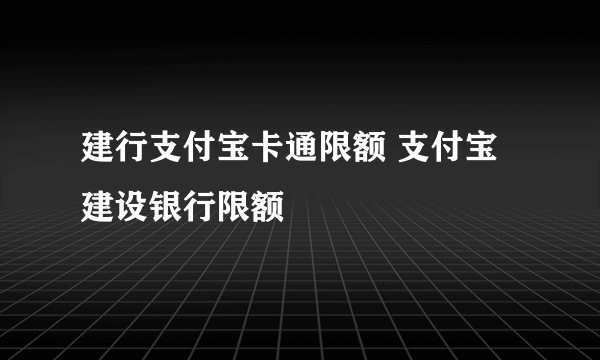 建行支付宝卡通限额 支付宝建设银行限额