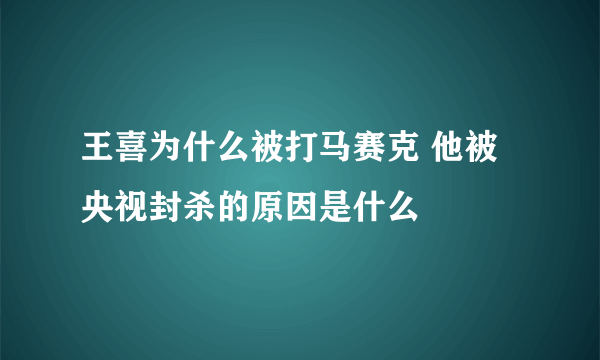 王喜为什么被打马赛克 他被央视封杀的原因是什么