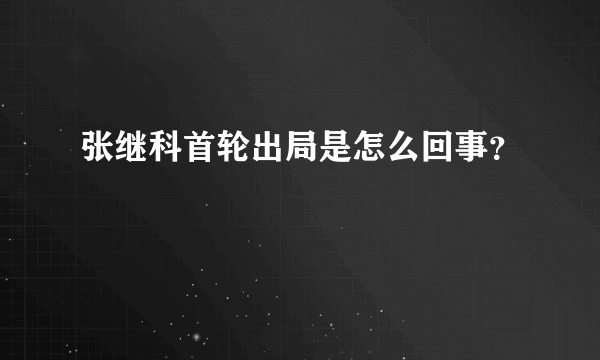 张继科首轮出局是怎么回事？