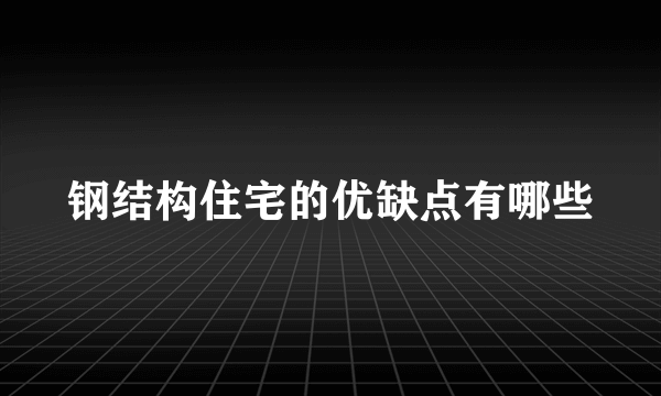 钢结构住宅的优缺点有哪些