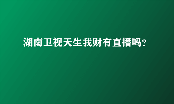 湖南卫视天生我财有直播吗？