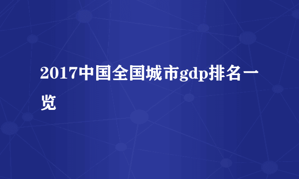 2017中国全国城市gdp排名一览