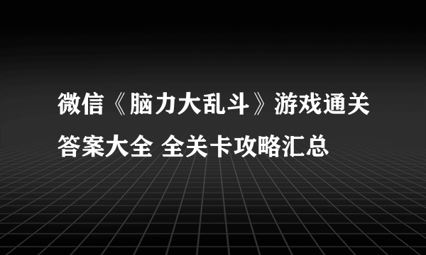 微信《脑力大乱斗》游戏通关答案大全 全关卡攻略汇总