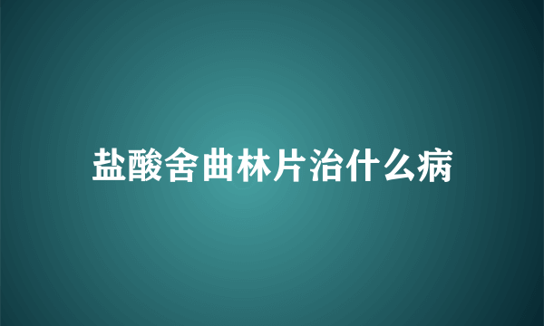 盐酸舍曲林片治什么病