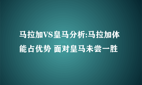 马拉加VS皇马分析:马拉加体能占优势 面对皇马未尝一胜