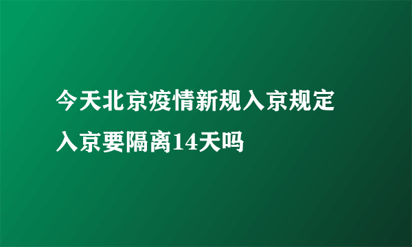 今天北京疫情新规入京规定 入京要隔离14天吗