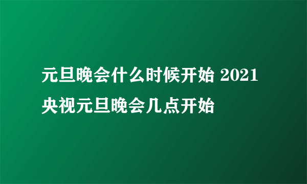 元旦晚会什么时候开始 2021央视元旦晚会几点开始