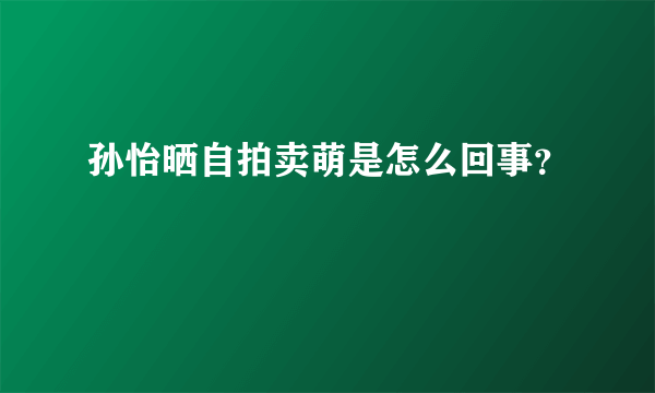 孙怡晒自拍卖萌是怎么回事？