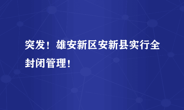 突发！雄安新区安新县实行全封闭管理！