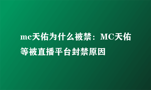 mc天佑为什么被禁：MC天佑等被直播平台封禁原因