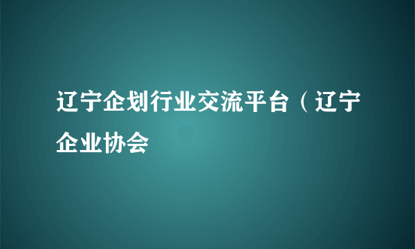 辽宁企划行业交流平台（辽宁企业协会