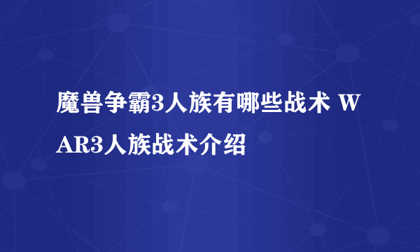 魔兽争霸3人族有哪些战术 WAR3人族战术介绍