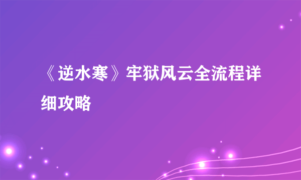 《逆水寒》牢狱风云全流程详细攻略