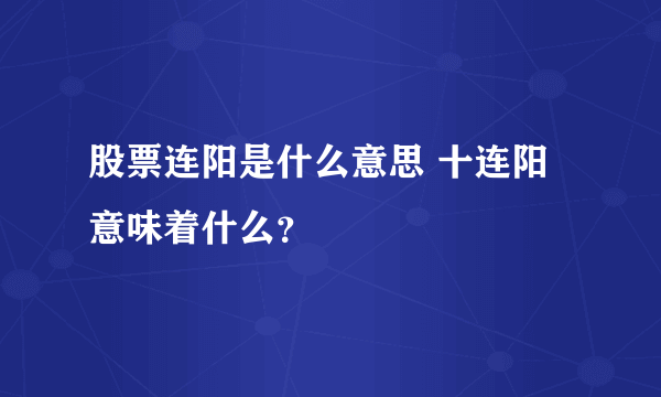 股票连阳是什么意思 十连阳意味着什么？