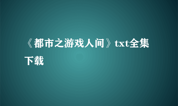 《都市之游戏人间》txt全集下载