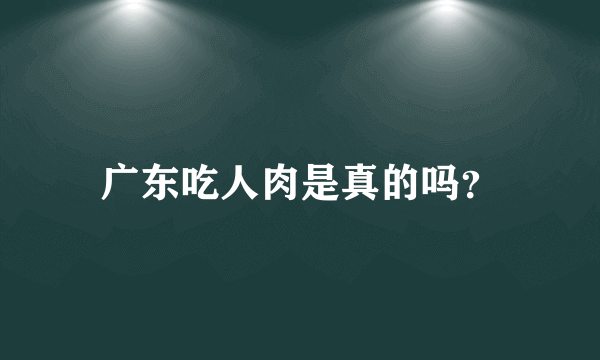 广东吃人肉是真的吗？